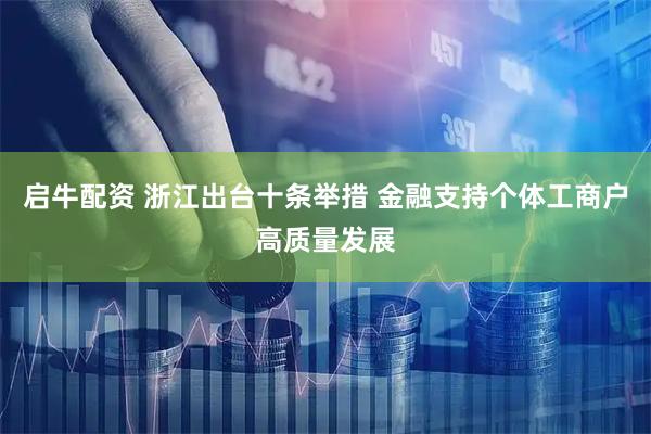 启牛配资 浙江出台十条举措 金融支持个体工商户高质量发展