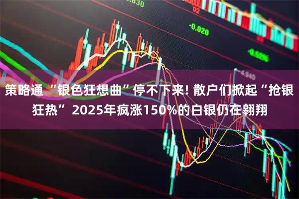 策略通 “银色狂想曲”停不下来! 散户们掀起“抢银狂热” 2025年疯涨150%的白银仍在翱翔