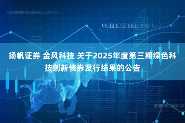 扬帆证券 金风科技 关于2025年度第三期绿色科技创新债券发行结果的公告