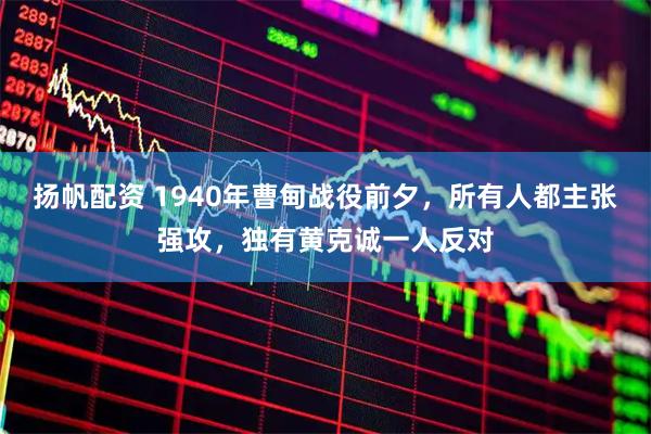 扬帆配资 1940年曹甸战役前夕，所有人都主张强攻，独有黄克诚一人反对