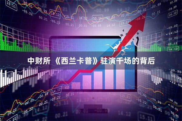 中财所 《西兰卡普》驻演千场的背后
